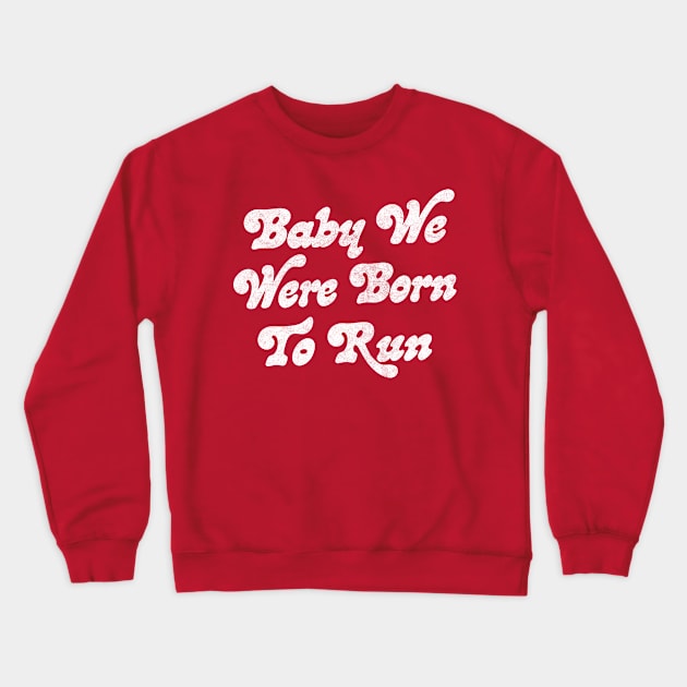 Baby We Were Born To Run Crewneck Sweatshirt by DankFutura